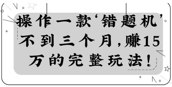 操作一款‘错题机’不到三个月，赚15万的完整玩法！【视频教程】-千木学社