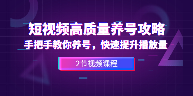 短视频高质量养号攻略：手把手教你养号，快速提升播放量（2节视频课）-千木学社