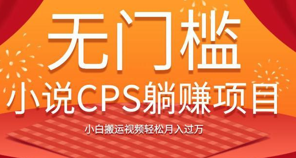 无门槛小说CPS躺赚项目，小白搬运视频轻松月入过万-千木学社