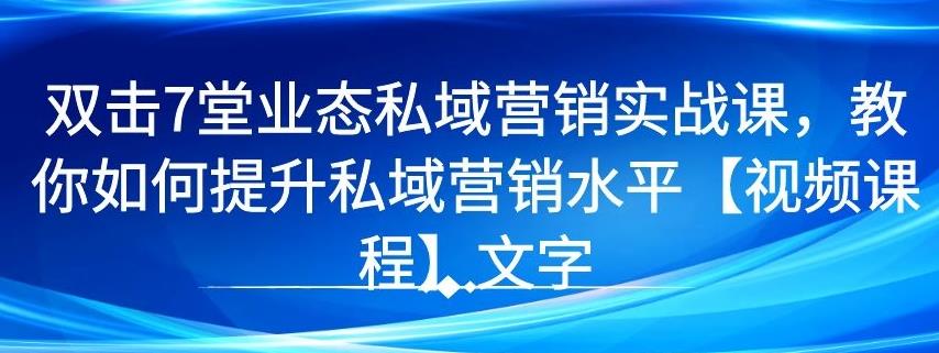 7 堂业态私域营销实战课，教你如何提升私域营销水平【视频课程】-千木学社