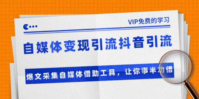 准哥自媒体变现引流抖音引流+爆文采集自媒体借助工具，让你事半功倍（附素材）-千木学社