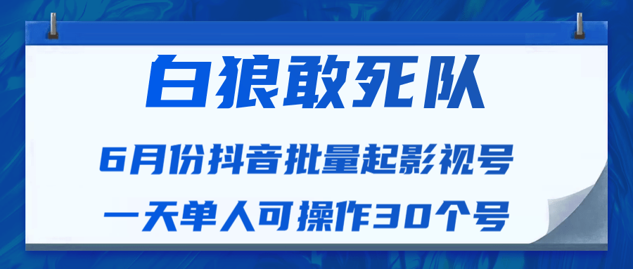 白狼敢死队最新抖音短视频批量起影视号（一天单人可操作30个号）视频课程-千木学社