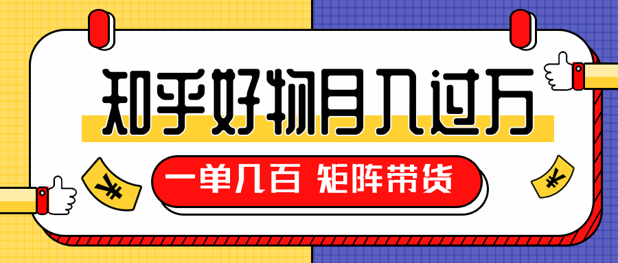 知乎好物推荐独家操作详解，一单能赚几百元上千元，矩阵带货月入过万（共5节视频）-千木学社