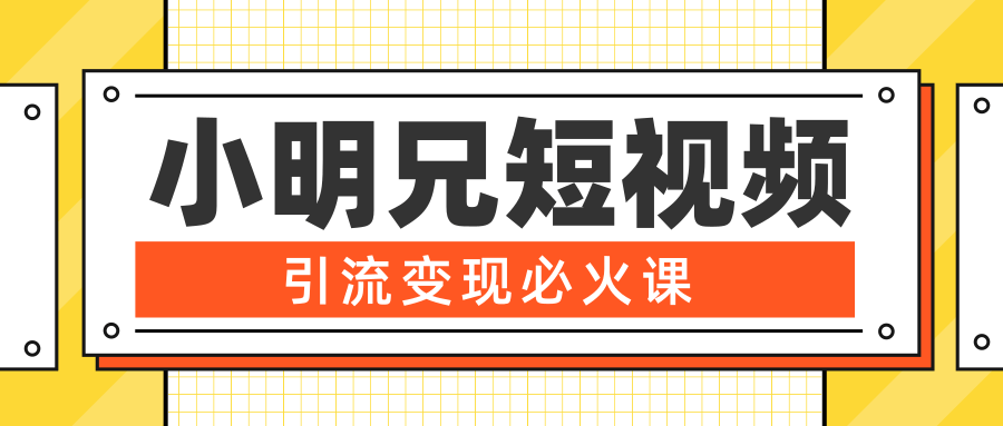 小明兄短视频引流变现必火课，最强dou+玩法 超级变现法则，两天直播间涨粉20w+-千木学社