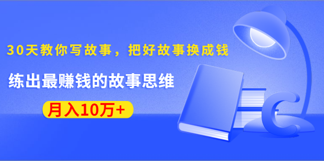 《30天教你写故事，把好故事换成钱》练出最赚钱的故事思维，月入10万+-千木学社