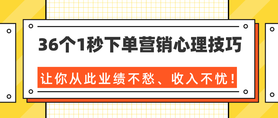 36个1秒下单营销心理技巧，让你从此业绩不愁、收入不忧！（完结）-千木学社