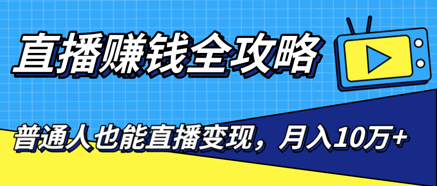 直播赚钱全攻略，0粉丝流量玩法，普通人也能直播变现，月入10万+（25节视频）-千木学社