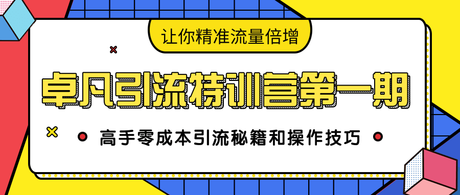 卓凡引流特训营第一期：高手零成本引流秘籍和操作技巧，让你精准流量倍增-千木学社