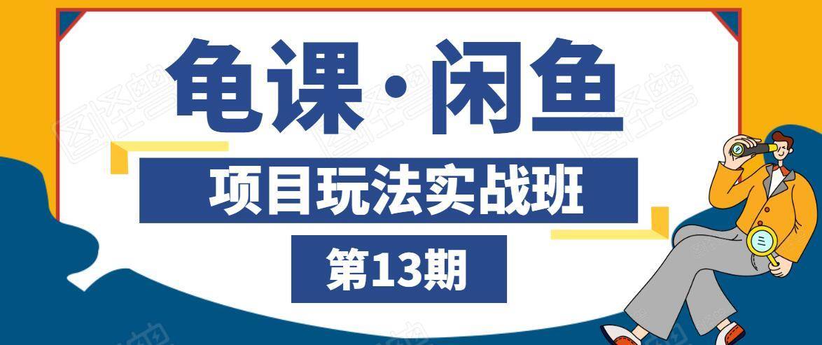 龟课·闲鱼项目玩法实战班第13期，轻松玩转闲鱼，多渠道多方法引流到私域流量池-千木学社