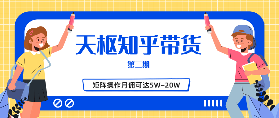 天枢知乎带货第二期，单号操作月佣在3K~1W,矩阵操作月佣可达5W~20W-千木学社