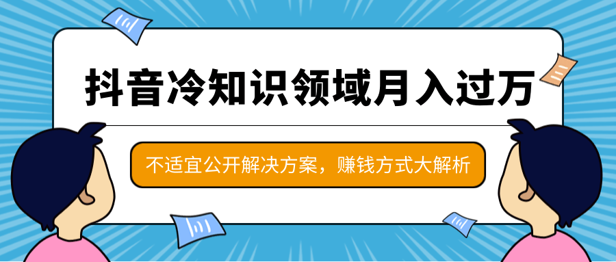 抖音冷知识领域月入过万项目，不适宜公开解决方案 ，抖音赚钱方式大解析！-千木学社