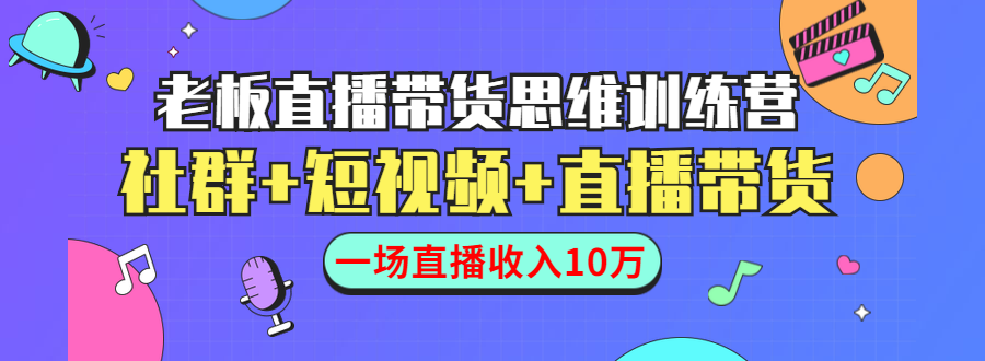 直播带货思维训练营：社群+短视频+直播带货：一场直播收入10万-千木学社