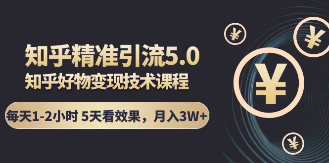 知乎精准引流5.0+知乎好物变现技术课程：每天1-2小时5天看效果，月入3W+-千木学社