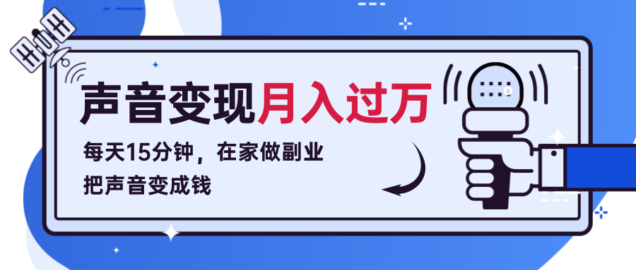 每天15分钟，在家做副业把声音变成钱，声音修炼变现资源月入过万！-千木学社