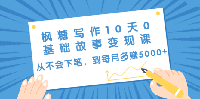 枫糖写作10天0基础故事变现课：从不会下笔，到每月多赚5000+（10节视频课）-千木学社