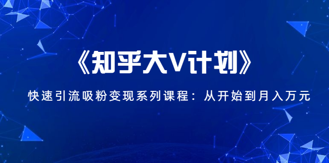 《知乎大V计划》快速引流吸粉变现系列课程：从0开始到月入万元-千木学社