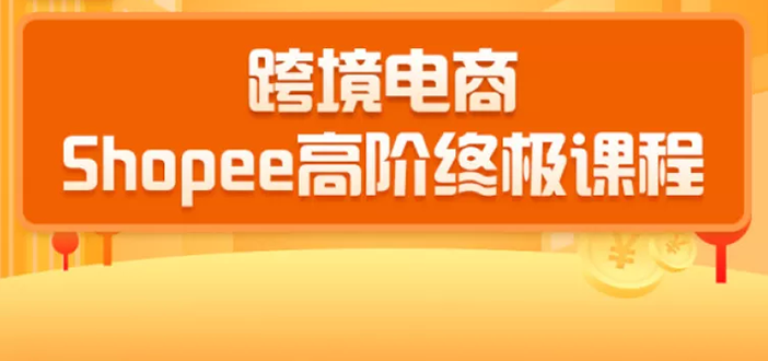 2020跨境电商蓝海新机会-SHOPEE大卖特训营：高阶终极课程（16节课）-千木学社