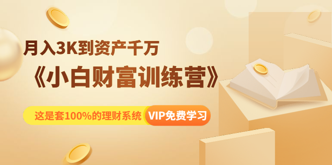 《小白财富训练营》月入3K到资产千万，这是套100%的理财系统（11节课）-千木学社