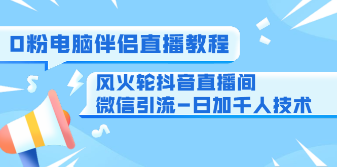 0粉电脑伴侣直播教程+风火轮抖音直播间微信引流-日加千人技术（两节视频）-千木学社