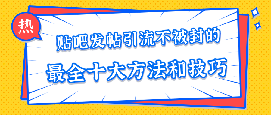 贴吧发帖引流不被封的十大方法与技巧，助你轻松引流月入过万-千木学社