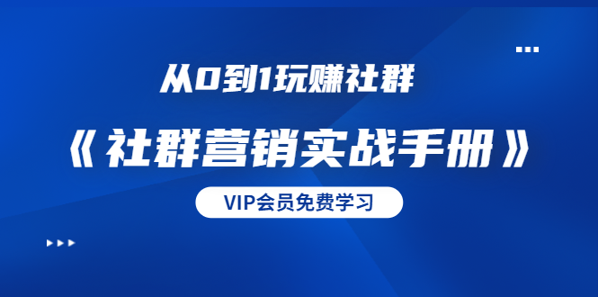 从0到1玩赚社群《社群营销实战手册》干货满满，多种变现模式（21节）-千木学社