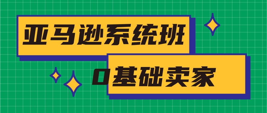 亚马逊系统班，专为0基础卖家量身打造，亚马逊运营流程与架构-千木学社