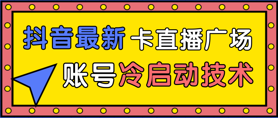 抖音最新卡直播广场12个方法、新老账号冷启动技术，异常账号冷启动-千木学社