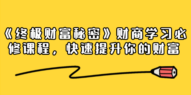 《终极财富秘密》财商学习必修课程，快速提升你的财富（18节视频课）-千木学社