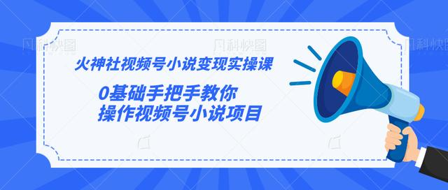 火神社视频号小说变现实操课：0基础手把手教你操作视频号小说项目-千木学社