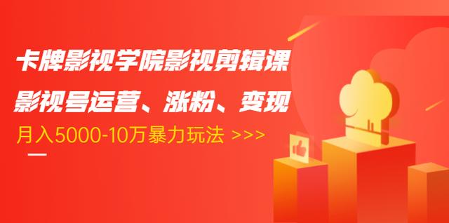 卡牌影视学院影视剪辑课：影视号运营、涨粉、变现、月入5000-10万暴力玩法-千木学社