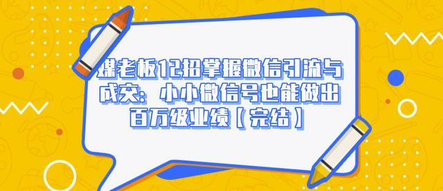 媒老板12招掌握微信引流与成交：小小微信号也能做出百万级业绩-千木学社