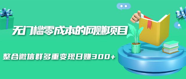 无门槛零成本的网赚项目，整合微信群多重变现日赚300+-千木学社