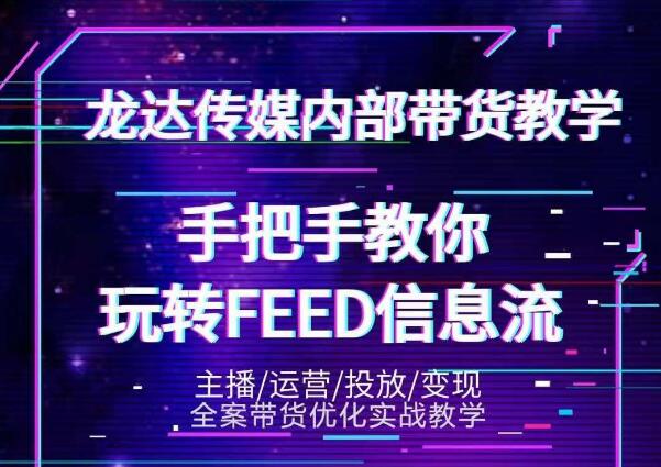 龙达传媒内部抖音带货密训营：手把手教你玩转抖音FEED信息流，让你销量暴增-千木学社