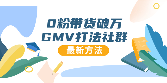 0粉带货破万GMV打法社群，抖音新号快速一场直接破万流量，最新独家方法-千木学社