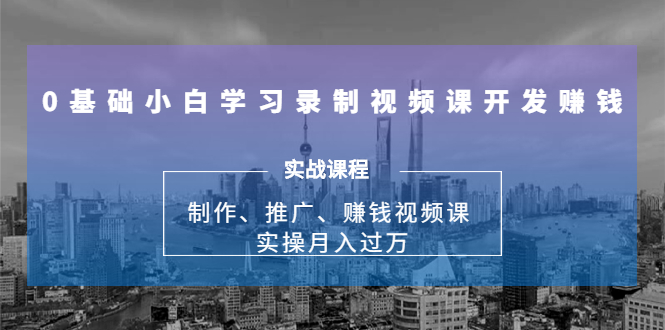 0基础小白学习录制视频课开发赚钱：制作、推广、赚钱视频课 实操月入过万-千木学社