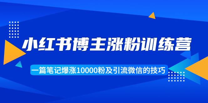 小红书博主涨粉训练营：一篇笔记爆涨10000粉及引流微信的技巧-千木学社