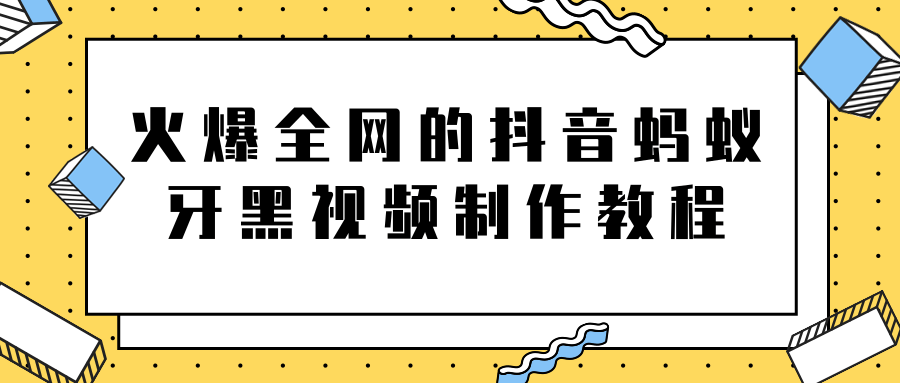 火爆全网的抖音“蚂蚁牙黑”视频制作教程，附软件【视频教程】-千木学社