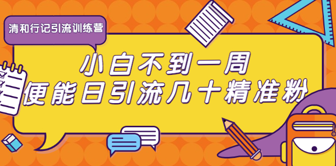 清和行记引流训练营：小白不到一周便能日引流几十精准粉-千木学社