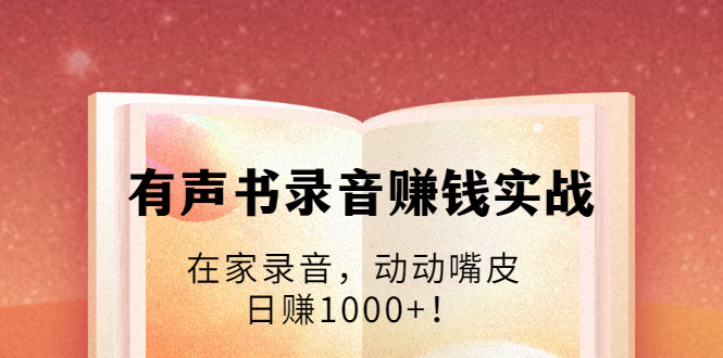 有声书录音赚钱实战：在家录音，动动嘴皮，日赚1000+！-千木学社