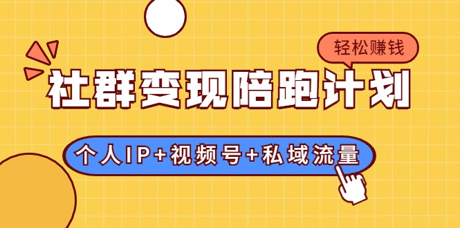 社群变现陪跑计划：建立“个人IP+视频号+私域流量”的社群商业模式轻松赚钱-千木学社