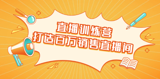 直播训练营：打造百万销售直播间 教会你如何直播带货，抓住直播大风口-千木学社