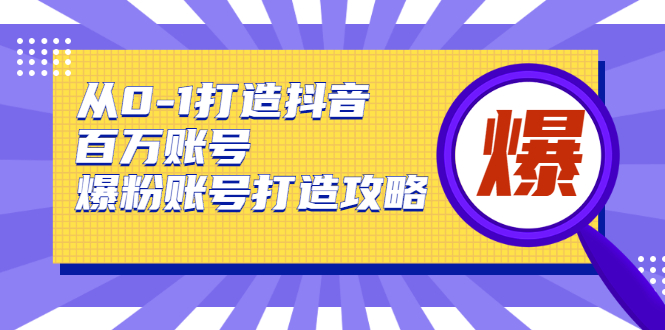 从0-1打造抖音百万账号-爆粉账号打造攻略，针对有账号无粉丝的现象-千木学社