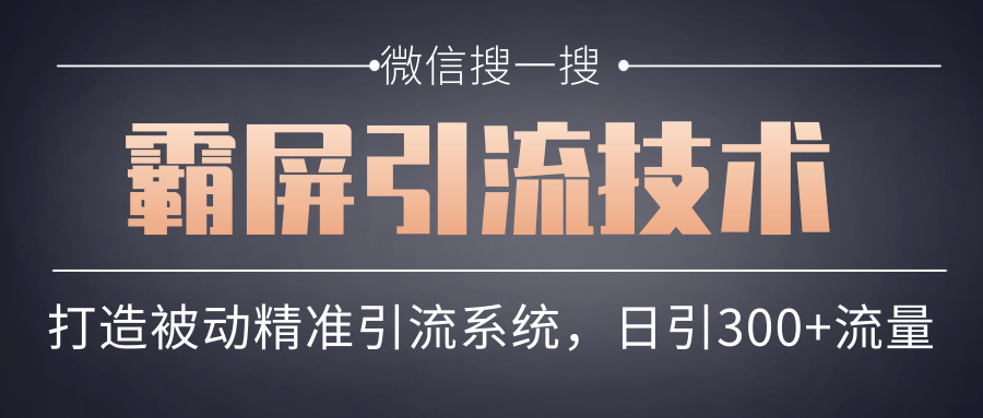 微信搜一搜霸屏引流技术，打造被动精准引流系统，轻松日引300+流量-千木学社