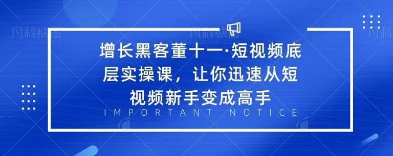 增长黑客董十一·短视频底层实操课，从短视频新手变成高手-千木学社