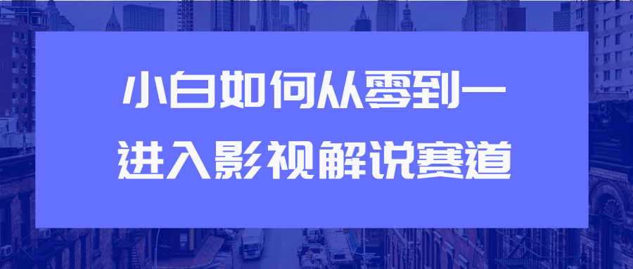 教你短视频赚钱玩法之小白如何从0到1快速进入影视解说赛道-千木学社