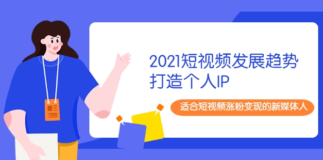 2021短视频发展趋势+打造个人IP，适合短视频涨粉变现的新媒体人-千木学社