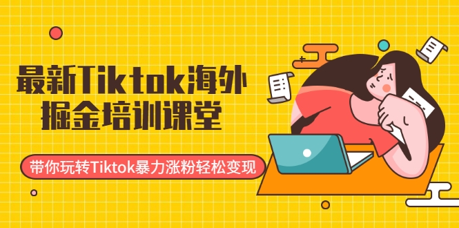 最新Tiktok海外掘金培训课堂：带你玩转Tiktok暴力涨粉轻松变现-千木学社