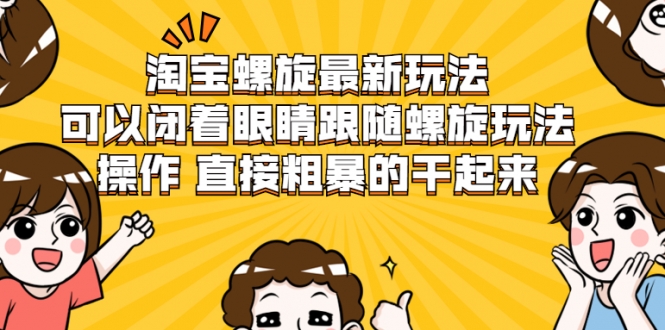 淘宝螺旋最新玩法，可以闭着眼睛跟随螺旋玩法操作 直接粗暴的干起来-千木学社