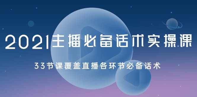 2021主播必备话术实操课，33节课覆盖直播各环节必备话术-千木学社