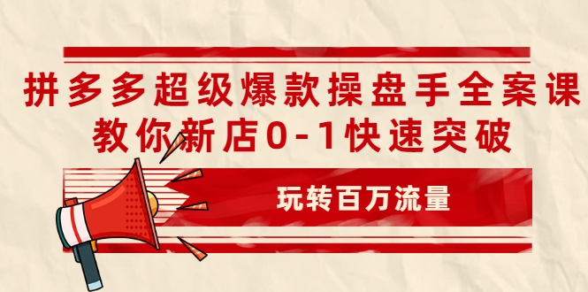 拼多多超级爆款操盘手全案课，教你新店0-1快速突破，玩转百万流量-千木学社